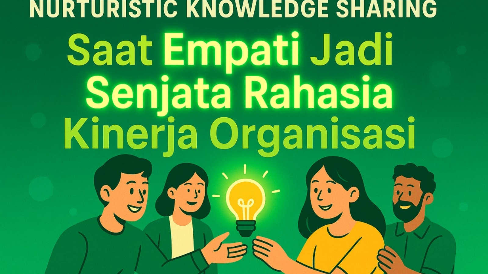 Ilustrasi empat orang saling berbagi lampu bohlam bercahaya sebagai simbol berbagi pengetahuan, dengan latar hijau dan teks besar bertuliskan 'Nurturistic Knowledge Sharing: Saat Empati Jadi Senjata Rahasia Kinerja Organisasi